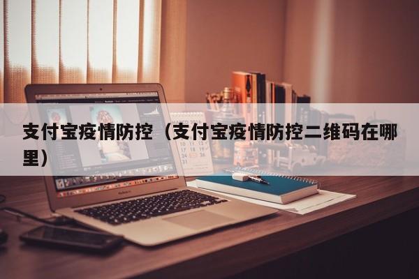 支付宝疫情防控(支付宝疫情防控二维码在哪里)