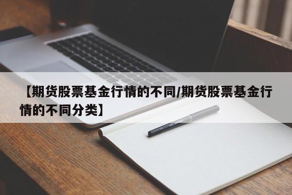 【期货股票基金行情的不同/期货股票基金行情的不同分类】
