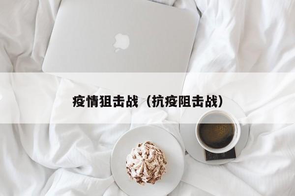 疫情狙击战(抗疫阻击战)