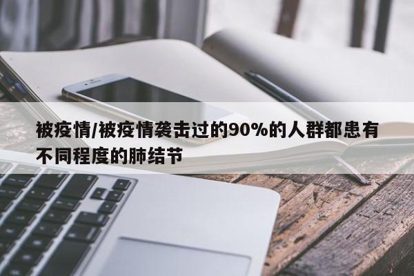 被疫情/被疫情袭击过的90%的人群都患有不同程度的肺结节