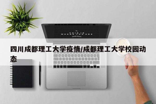四川成都理工大学疫情/成都理工大学校园动态