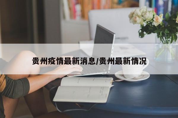 贵州疫情最新消息/贵州最新情况