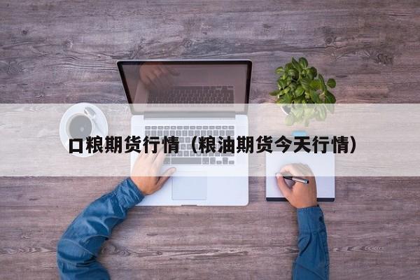 口粮期货行情(粮油期货今天行情)