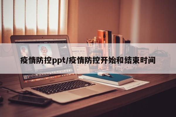 疫情防控ppt/疫情防控开始和结束时间
