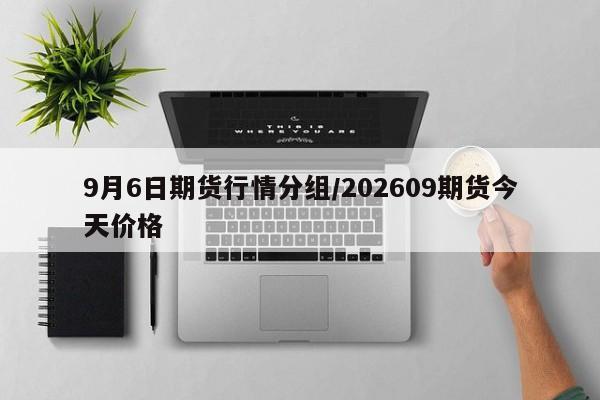 9月6日期货行情分组/202609期货今天价格