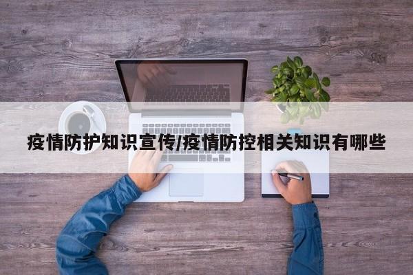 疫情防护知识宣传/疫情防控相关知识有哪些