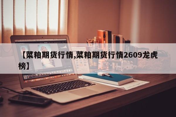 【菜粕期货行情,菜粕期货行情2609龙虎榜】