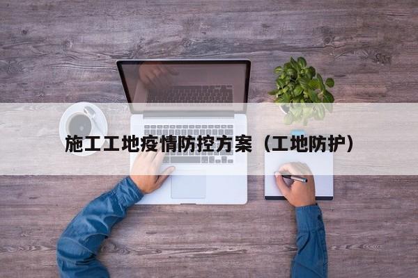 施工工地疫情防控方案(工地防护)