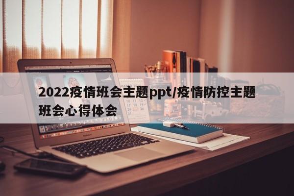 2022疫情班会主题ppt/疫情防控主题班会心得体会
