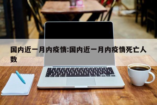 国内近一月内疫情:国内近一月内疫情死亡人数