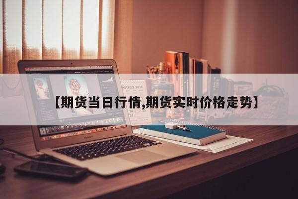 【期货当日行情,期货实时价格走势】