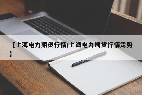 【上海电力期货行情/上海电力期货行情走势】