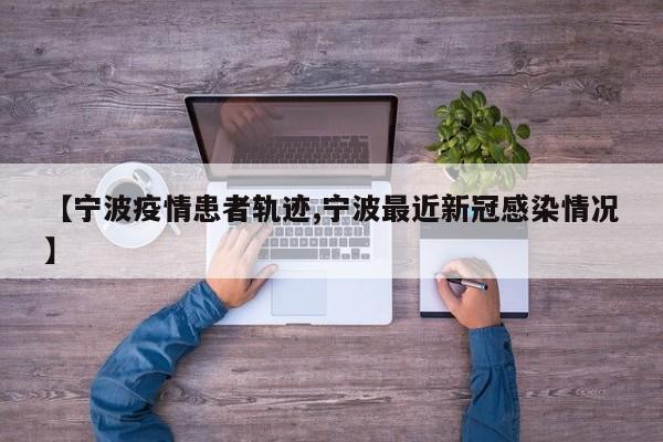 【宁波疫情患者轨迹,宁波最近新冠感染情况】