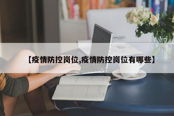【疫情防控岗位,疫情防控岗位有哪些】