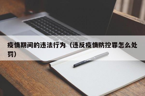 疫情期间的违法行为(违反疫情防控罪怎么处罚)