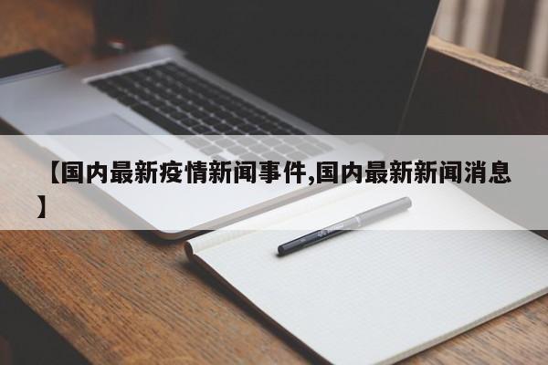 【国内最新疫情新闻事件,国内最新新闻消息】