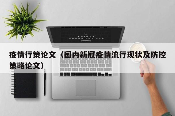 疫情行策论文(国内新冠疫情流行现状及防控策略论文)