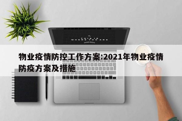 物业疫情防控工作方案:2021年物业疫情防疫方案及措施