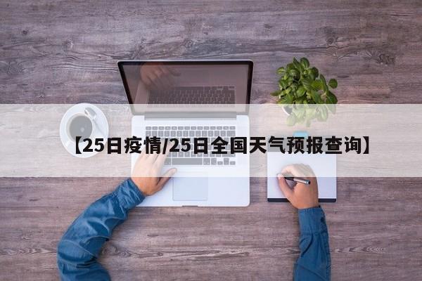【25日疫情/25日全国天气预报查询】