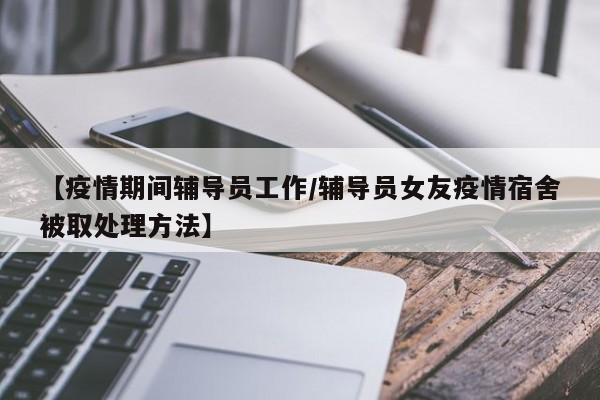 【疫情期间辅导员工作/辅导员女友疫情宿舍被取处理方法】