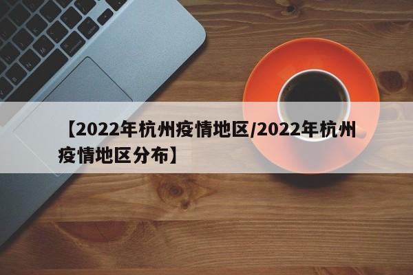 【2022年杭州疫情地区/2022年杭州疫情地区分布】