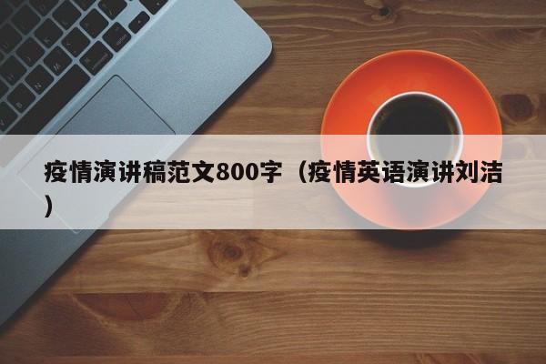 疫情演讲稿范文800字(疫情英语演讲刘洁)