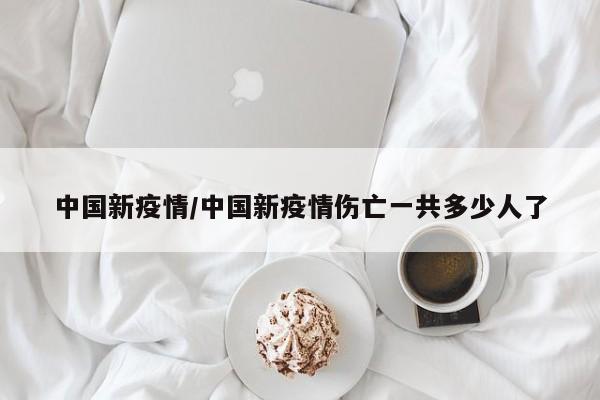 中国新疫情/中国新疫情伤亡一共多少人了