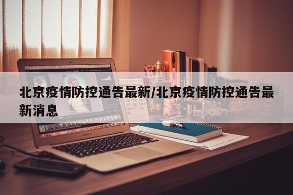 北京疫情防控通告最新/北京疫情防控通告最新消息