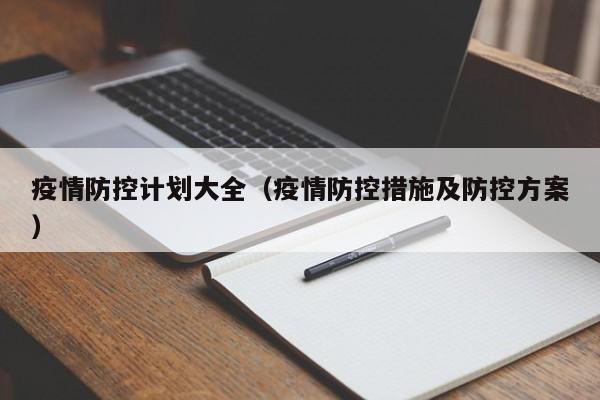 疫情防控计划大全(疫情防控措施及防控方案)