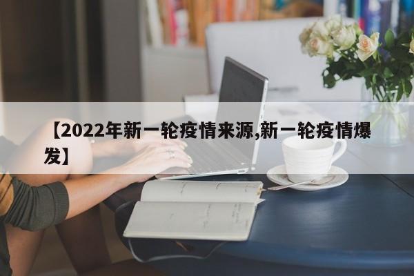 【2022年新一轮疫情来源,新一轮疫情爆发】