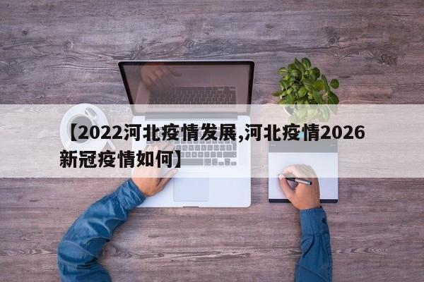 【2022河北疫情发展,河北疫情2026新冠疫情如何】