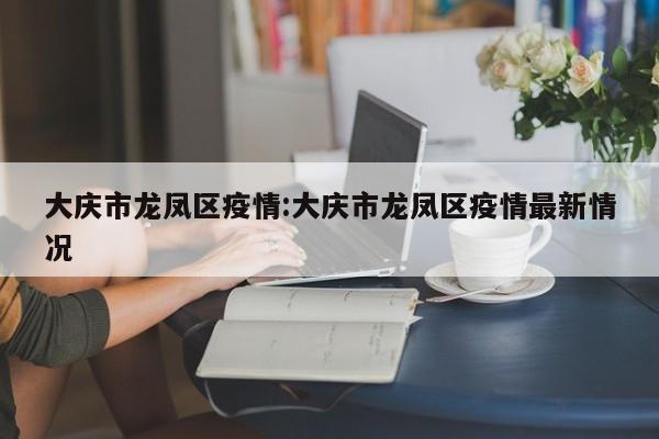 大庆市龙凤区疫情:大庆市龙凤区疫情最新情况
