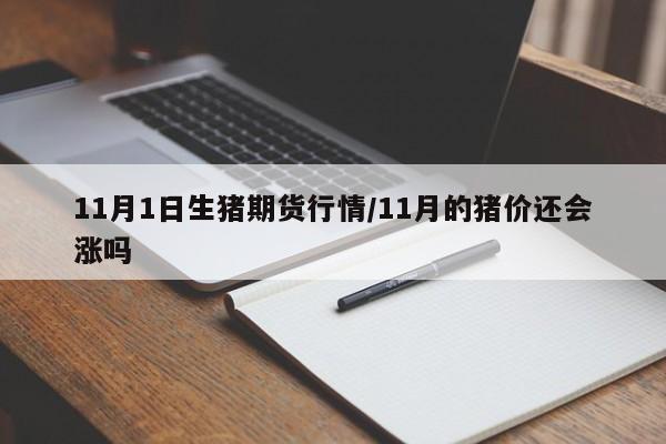 11月1日生猪期货行情/11月的猪价还会涨吗