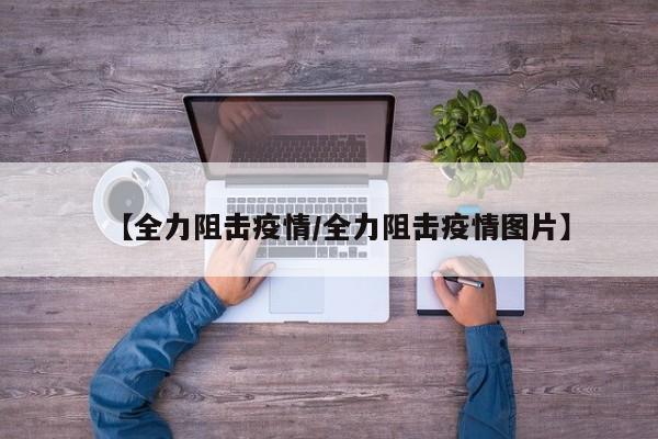 【全力阻击疫情/全力阻击疫情图片】