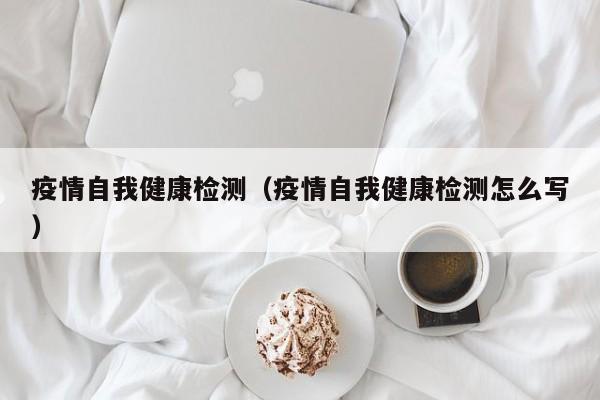 疫情自我健康检测(疫情自我健康检测怎么写)