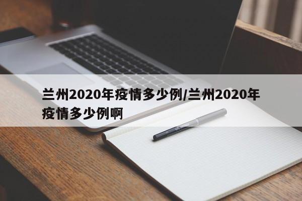 兰州2020年疫情多少例/兰州2020年疫情多少例啊