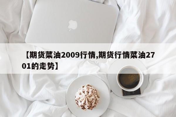 【期货菜油2009行情,期货行情菜油2701的走势】