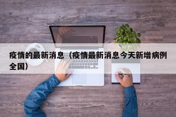疫情的最新消息(疫情最新消息今天新增病例全国)