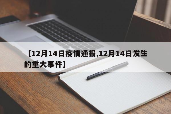【12月14日疫情通报,12月14日发生的重大事件】