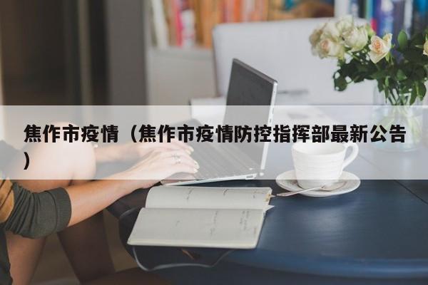 焦作市疫情(焦作市疫情防控指挥部最新公告)