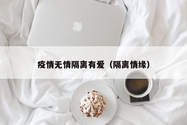 疫情无情隔离有爱(隔离情缘)