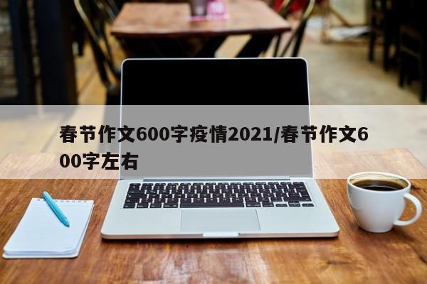 春节作文600字疫情2021/春节作文600字左右