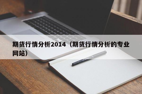 期货行情分析2014(期货行情分析的专业网站)