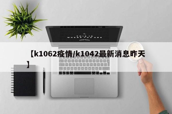 【k1062疫情/k1042最新消息昨天】
