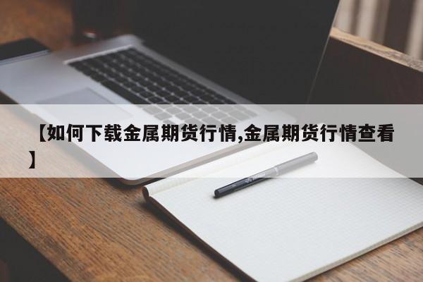 【如何下载金属期货行情,金属期货行情查看】