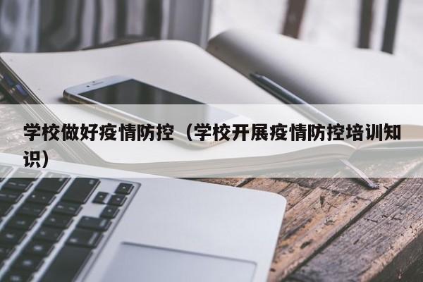 学校做好疫情防控(学校开展疫情防控培训知识)