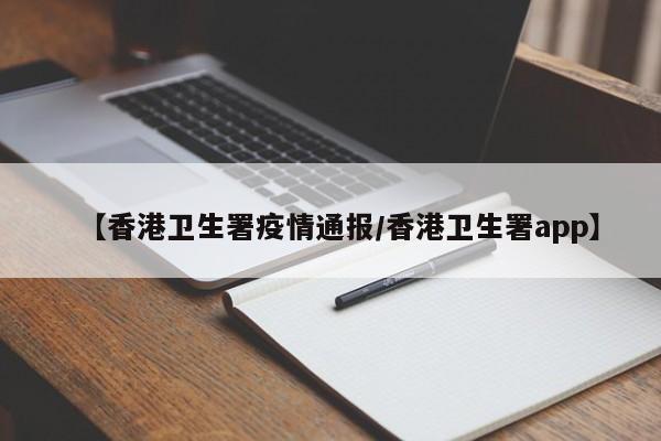 【香港卫生署疫情通报/香港卫生署app】