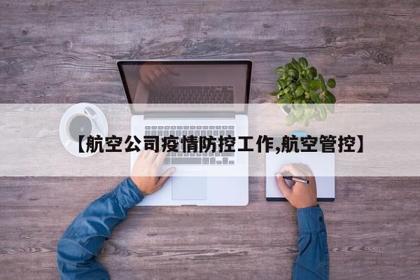 【航空公司疫情防控工作,航空管控】