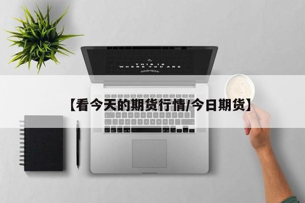 【看今天的期货行情/今日期货】