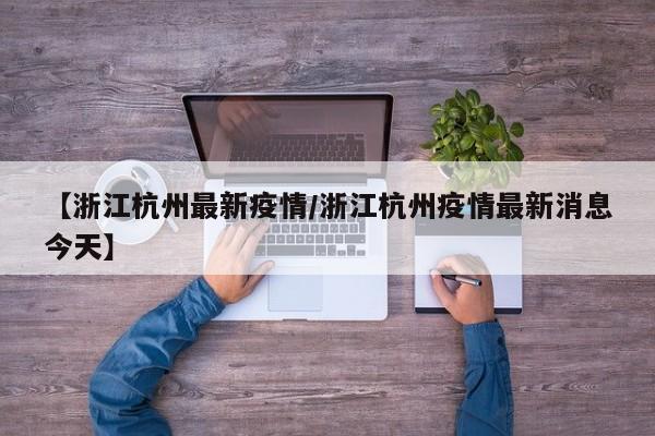 【浙江杭州最新疫情/浙江杭州疫情最新消息今天】